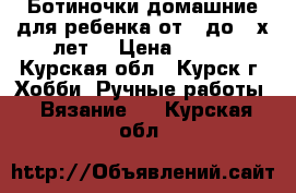 Ботиночки домашние для ребенка от 0 до 3-х лет. › Цена ­ 500 - Курская обл., Курск г. Хобби. Ручные работы » Вязание   . Курская обл.